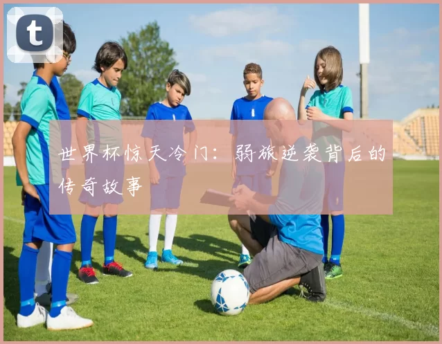 世界杯惊天冷门：弱旅逆袭背后的传奇故事