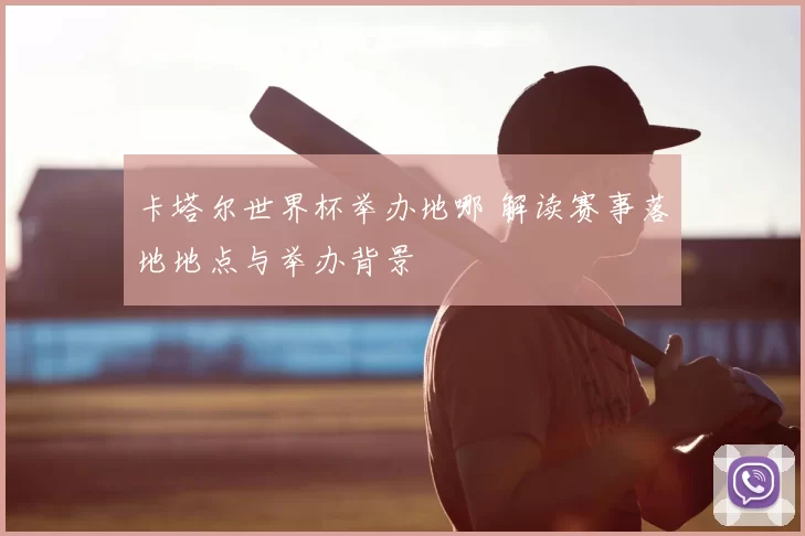 卡塔尔世界杯举办地哪 解读赛事落地地点与举办背景