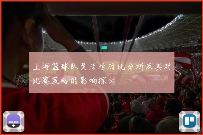 上海篮球队灵活性对比分析及其对比赛策略的影响探讨