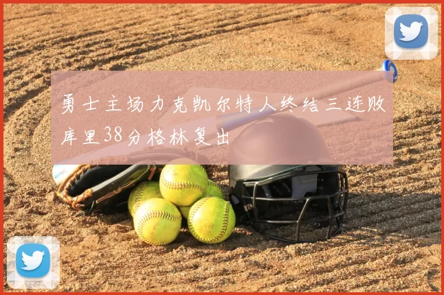 勇士主场力克凯尔特人终结三连败库里38分格林复出