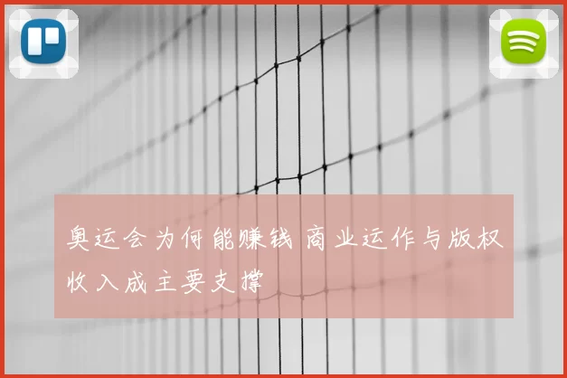 奥运会为何能赚钱 商业运作与版权收入成主要支撑