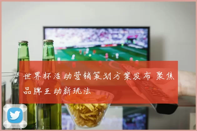 世界杯活动营销策划方案发布 聚焦品牌互动新玩法