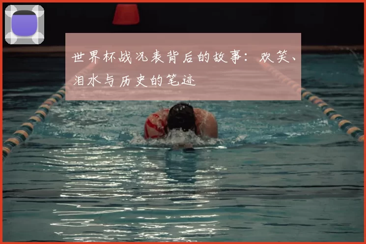 世界杯战况表背后的故事：欢笑、泪水与历史的笔迹