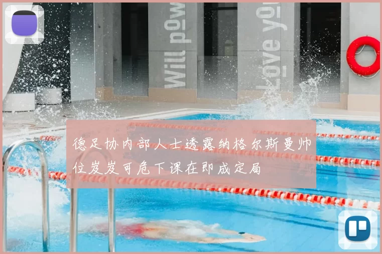 德足协内部人士透露纳格尔斯曼帅位岌岌可危下课在即成定局