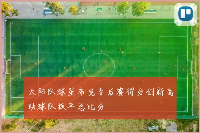 太阳队球星布克季后赛得分创新高助球队扳平总比分